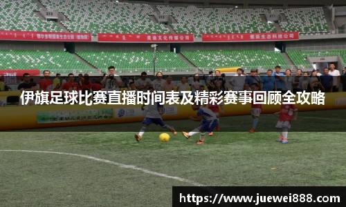 伊旗足球比赛直播时间表及精彩赛事回顾全攻略