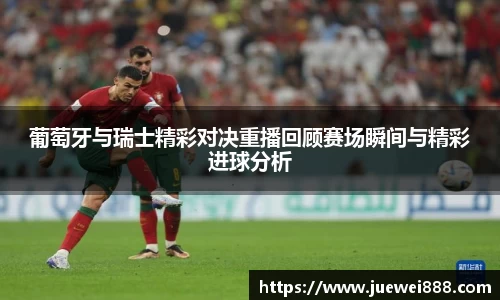 葡萄牙与瑞士精彩对决重播回顾赛场瞬间与精彩进球分析