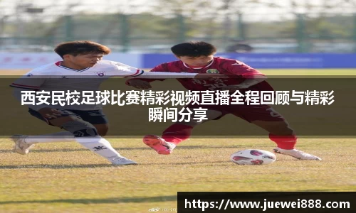 西安民校足球比赛精彩视频直播全程回顾与精彩瞬间分享